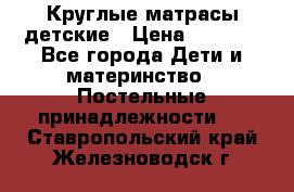 Круглые матрасы детские › Цена ­ 3 150 - Все города Дети и материнство » Постельные принадлежности   . Ставропольский край,Железноводск г.